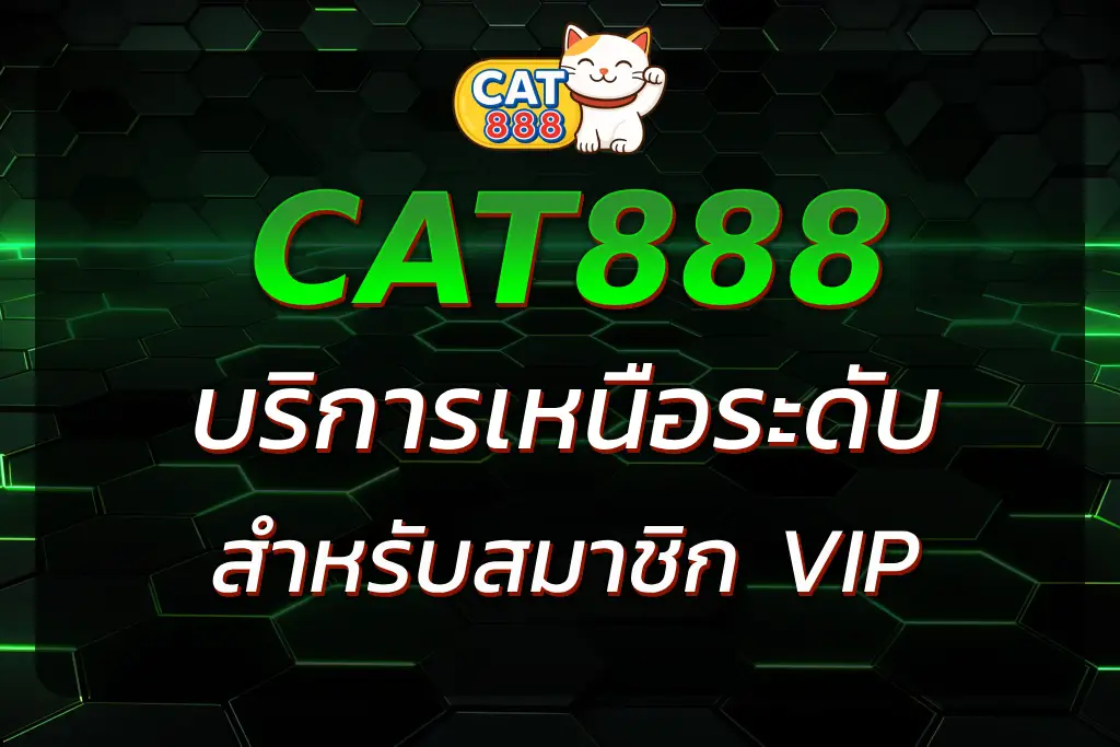 CAT888 VIP - สิทธิพิเศษและบริการเหนือระดับสำหรับสมาชิก VIP